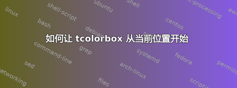 如何让 tcolorbox 从当前位置开始