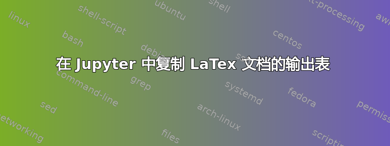 在 Jupyter 中复制 LaTex 文档的输出表