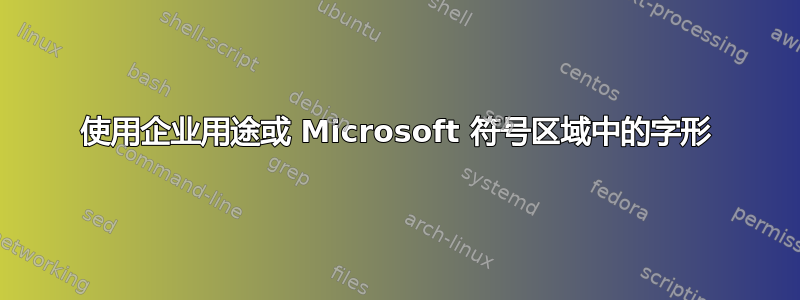 使用企业用途或 Microsoft 符号区域中的字形