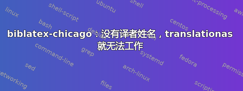 biblatex-chicago：没有译者姓名，translationas 就无法工作