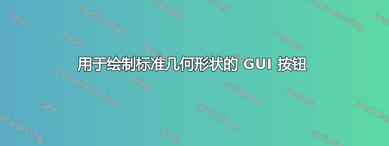 用于绘制标准几何形状的 GUI 按钮