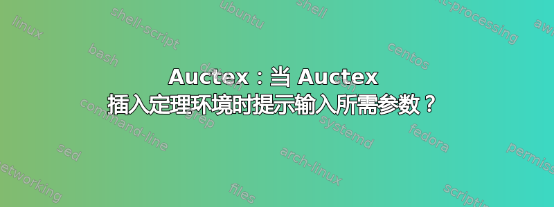 Auctex：当 Auctex 插入定理环境时提示输入所需参数？