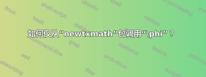 如何仅从“newtxmath”包调用“\phi”？