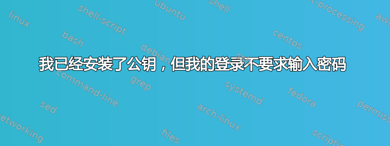 我已经安装了公钥，但我的登录不要求输入密码