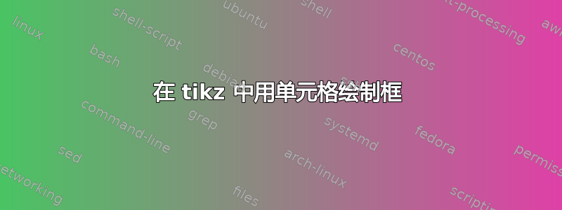 在 tikz 中用单元格绘制框