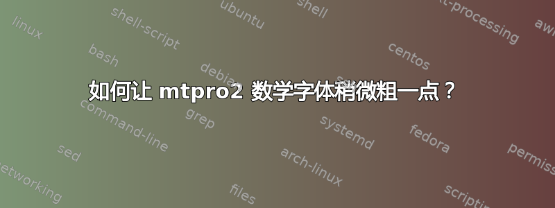 如何让 mtpro2 数学字体稍微粗一点？