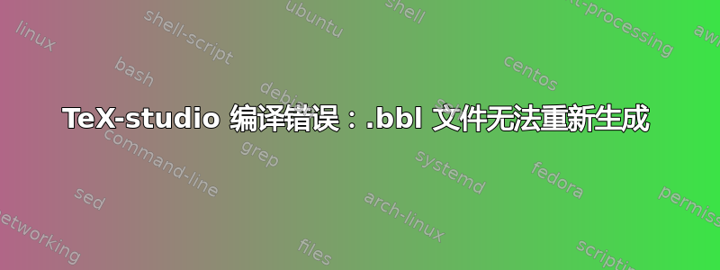 TeX-studio 编译错误：.bbl 文件无法重新生成