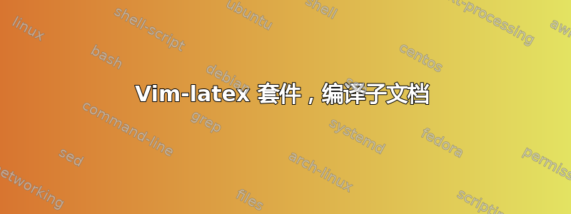 Vim-latex 套件，编译子文档