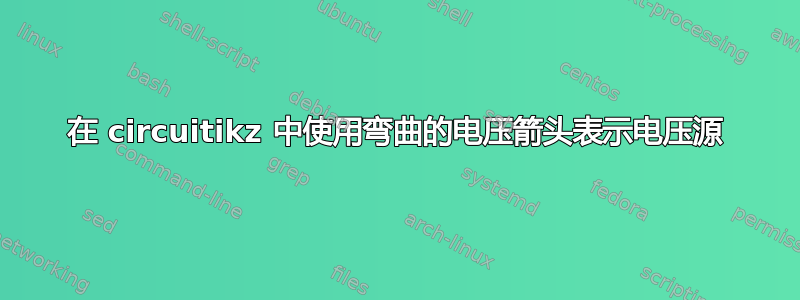 在 circuitikz 中使用弯曲的电压箭头表示电压源