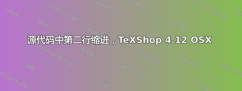 源代码中第二行缩进，TeXShop 4.12 OSX