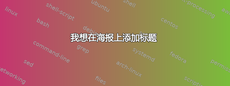 我想在海报上添加标题