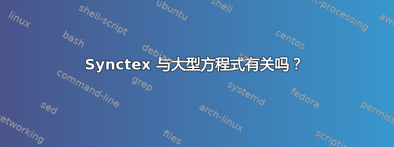 Synctex 与大型方程式有关吗？