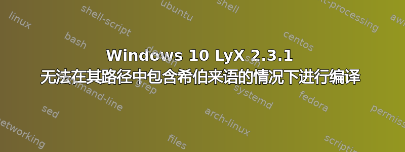 Windows 10 LyX 2.3.1 无法在其路径中包含希伯来语的情况下进行编译