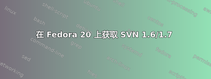 在 Fedora 20 上获取 SVN 1.6/1.7