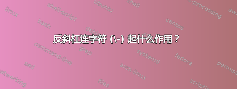 反斜杠连字符 (\-) 起什么作用？