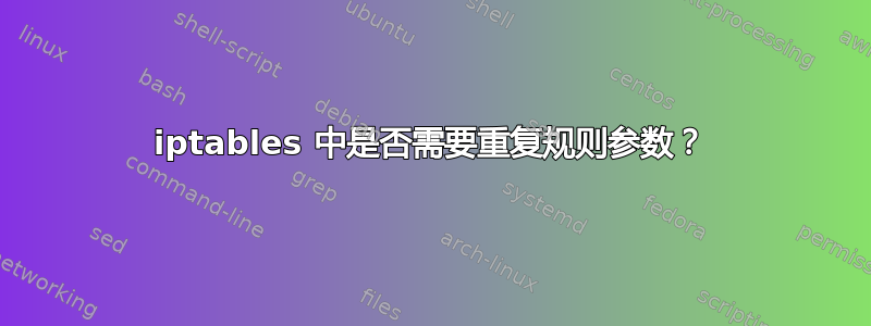 iptables 中是否需要重复规则参数？