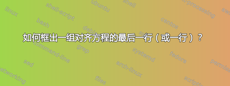 如何框出一组对齐方程的最后一行（或一行）？