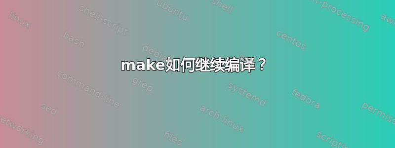 make如何继续编译？