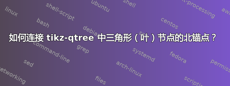 如何连接 tikz-qtree 中三角形（叶）节点的北锚点？