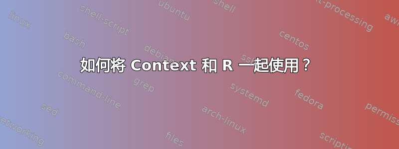 如何将 Context 和 R 一起使用？