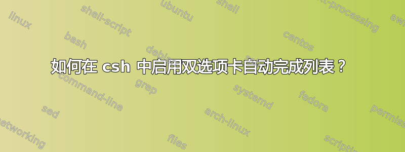 如何在 csh 中启用双选项卡自动完成列表？