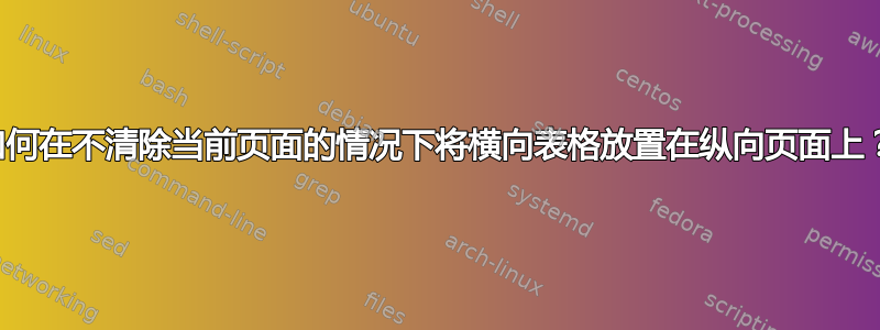 如何在不清除当前页面的情况下将横向表格放置在纵向页面上？