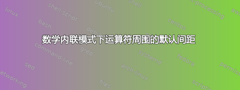 数学内联模式下运算符周围的默认间距