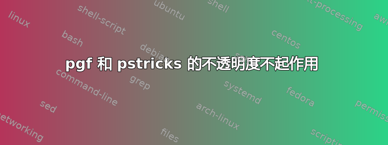 pgf 和 pstricks 的不透明度不起作用