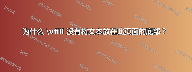 为什么 \vfill 没有将文本放在此页面的底部？