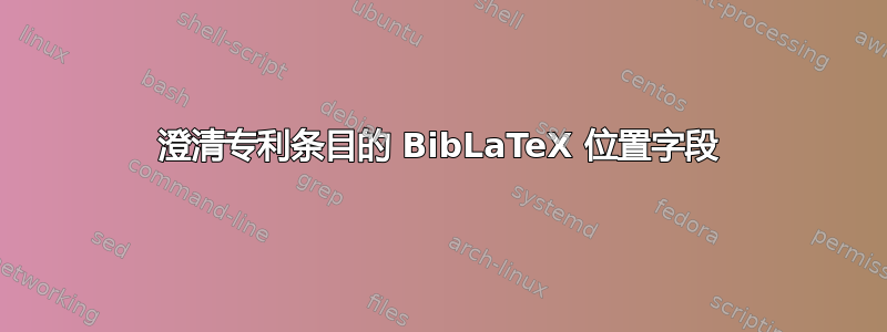 澄清专利条目的 BibLaTeX 位置字段