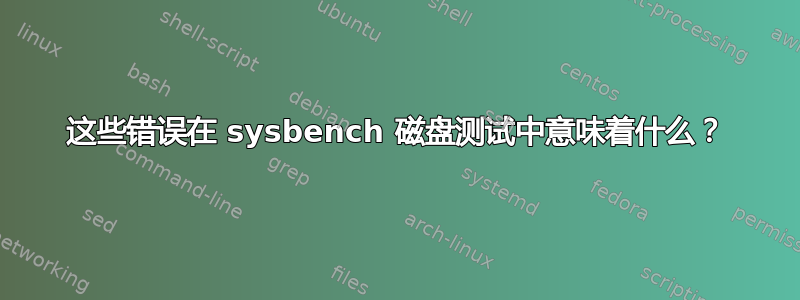 这些错误在 sysbench 磁盘测试中意味着什么？