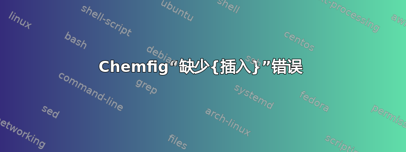 Chemfig“缺少{插入}”错误