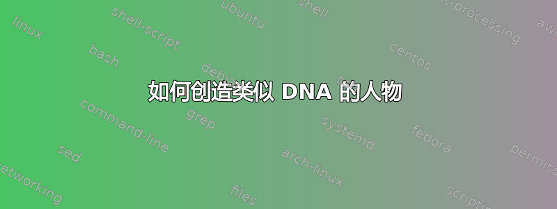 如何创造类似 DNA 的人物