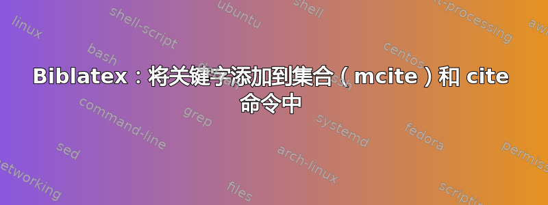 Biblatex：将关键字添加到集合（mcite）和 cite 命令中