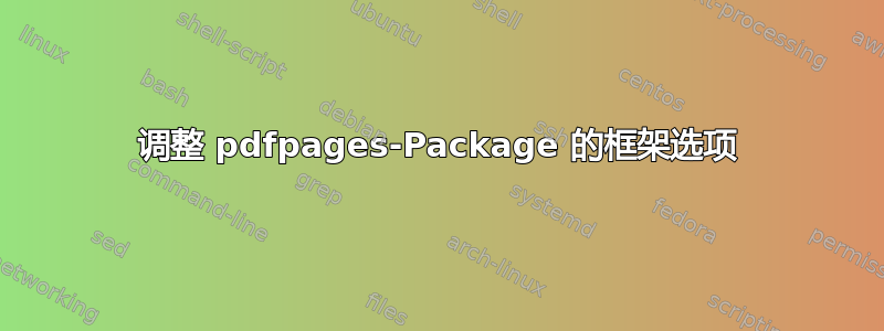 调整 pdfpages-Package 的框架选项