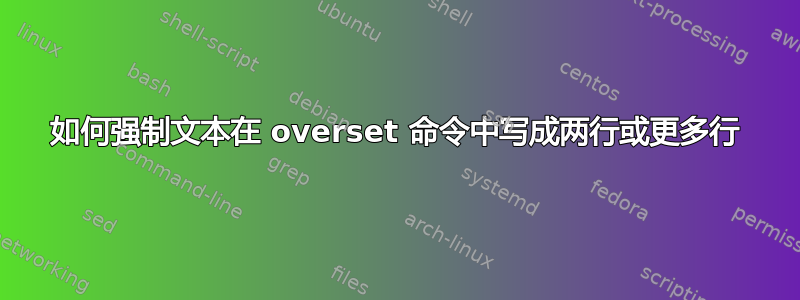 如何强制文本在 overset 命令中写成两行或更多行