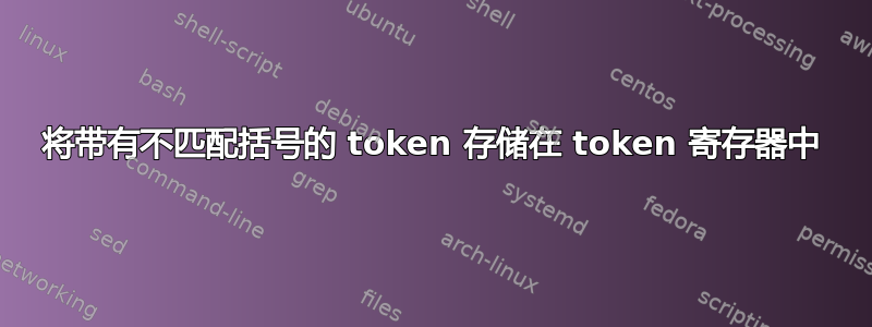 将带有不匹配括号的 token 存储在 token 寄存器中