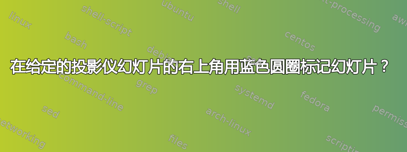 在给定的投影仪幻灯片的右上角用蓝色圆圈标记幻灯片？