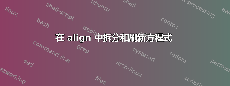 在 align 中拆分和刷新方程式