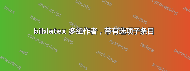 biblatex 多组作者，带有选项子条目