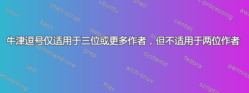 牛津逗号仅适用于三位或更多作者，但不适用于两位作者