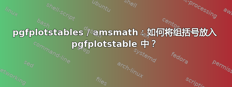 pgfplotstables / amsmath：如何将组括号放入 pgfplotstable 中？