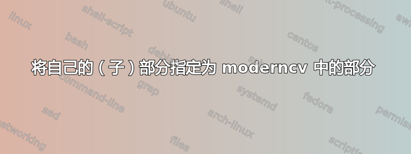 将自己的（子）部分指定为 moderncv 中的部分