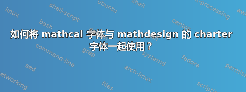 如何将 mathcal 字体与 mathdesign 的 charter 字体一起使用？