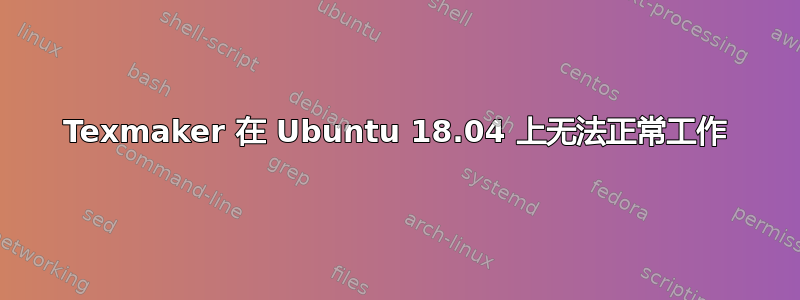 Texmaker 在 Ubuntu 18.04 上无法正常工作