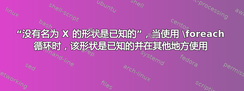 “没有名为 X 的形状是已知的”，当使用 \foreach 循环时，该形状是已知的并在其他地方使用