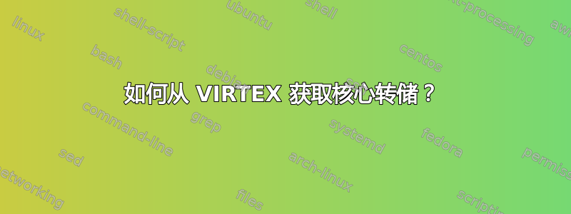 如何从 VIRTEX 获取核心转储？