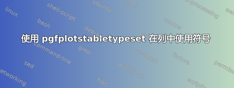 使用 pgfplotstabletypeset 在列中使用符号