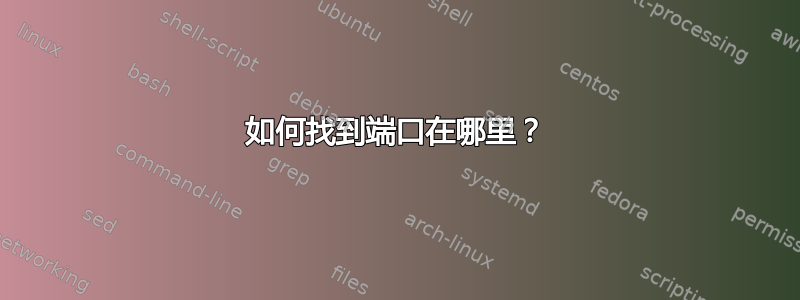 如何找到端口在哪里？