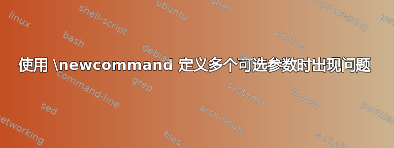 使用 \newcommand 定义多个可选参数时出现问题